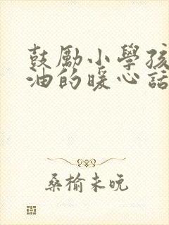 鼓励小学孩子加油的暖心话