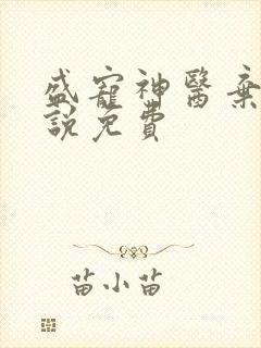 盛宠神医弃妃小说免费 盛宠神医弃妃小说免费