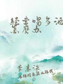 经常喝多酒的人怎么办