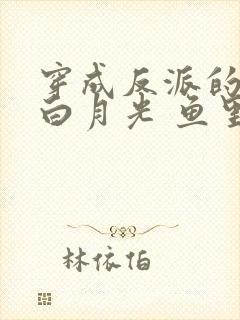 穿成反派的早死白月光 鱼里里x
