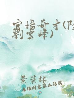 官场奇才(陆羽刘云峰)