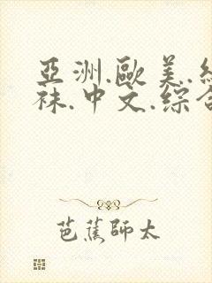亚洲.欧美.丝袜.中文.综合