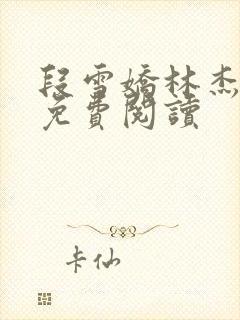 段雪娇林杰全本免费阅读