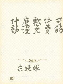 什么软件可以看动漫免费的