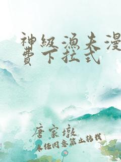 神级渔夫漫画免费下拉式