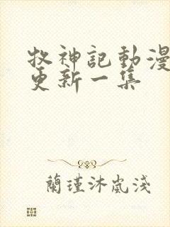 牧神记动漫多久更新一集