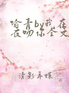 喻青by我在今夜吻你全文免费阅读