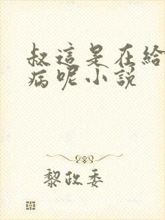 叔这是在给你治病呢小说