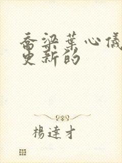 乔梁叶心仪最新更新的