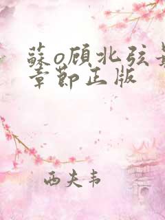 苏o顾北弦最新章节正版 苏o顾北弦最新章节正版