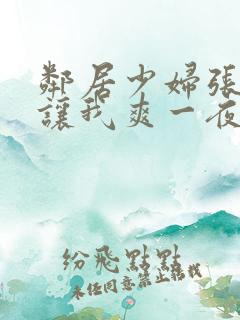 邻居少妇张大腿让我爽一夜