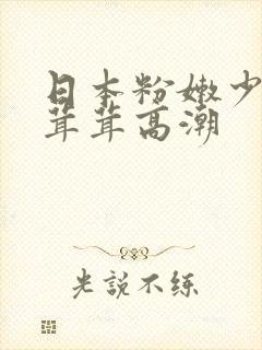 日本粉嫩少妇毛茸茸高潮