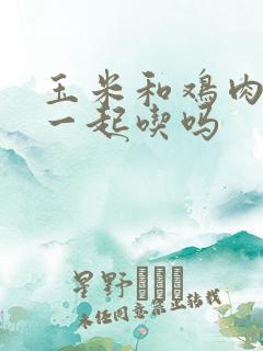 玉米和鸡肉可以一起吃吗