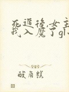 死遁后,女主为我入魔了gl小说免费阅读全文