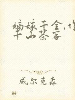 嫡嫁千金,作者千山茶客