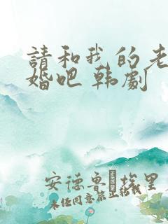 请和我的老公结婚吧 韩剧