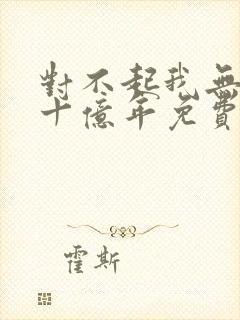 对不起我无敌了十亿年免费阅读