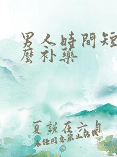 男人时间短吃什么补药