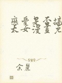 恋爱是否搞错了太女漫画免费阅读 恋爱是否搞错了太女漫画免费阅读