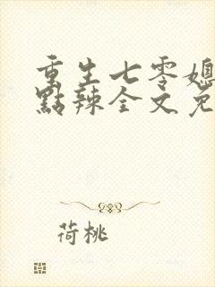 重生七零媳妇有点辣全文免费阅读 重生七零媳妇有点辣全文免费阅读