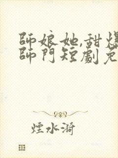 师娘她,甜爆全师门短剧免费观看