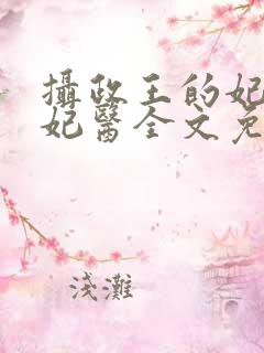 摄政王的妃品狂妃医全文免费阅读