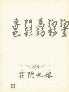 专门为狗狗视觉色彩的动画片