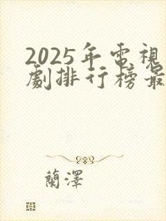 2025年电视剧排行榜最新热播剧