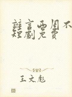 谁言西周不知意短剧免费