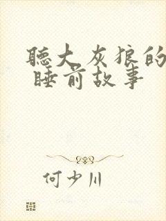 听大灰狼的故事 睡前故事