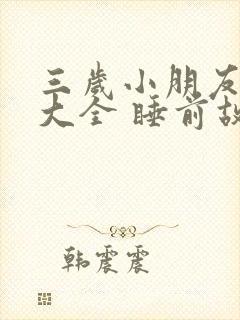 三岁小朋友故事大全 睡前故事