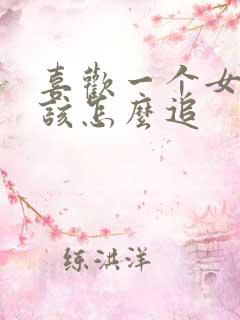喜欢一个女孩子该怎么追