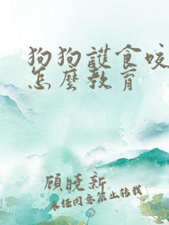 狗狗护食咬主人怎么教育