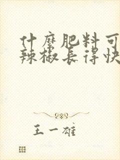 什么肥料可以使辣椒长得快
