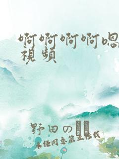啊啊啊啊嗯嗯嗯视频
