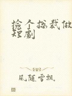 捡个总裁做老公短剧