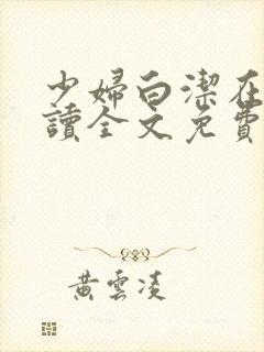 少妇白洁在线阅读全文免费