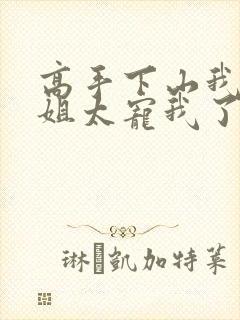 高手下山我家师姐太宠我了小说