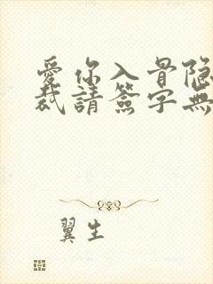 爱你入骨隐婚总裁请签字无删节版
