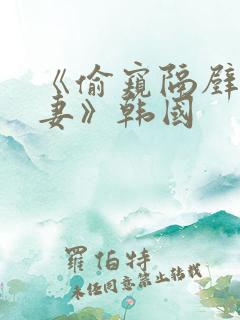 《偷窥隔壁的人妻》韩国