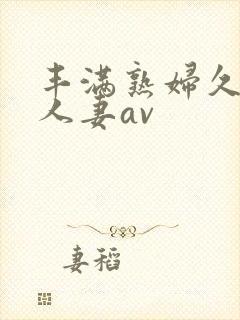 丰满熟妇久久久人妻av