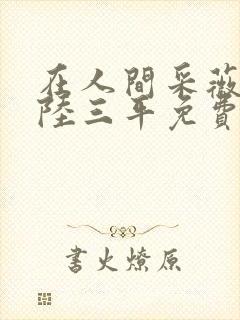 在人间采薇阿铭陆三平免费阅读
