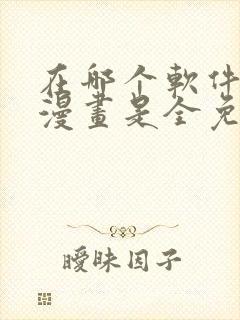 在哪个软件上看漫画是全免费的