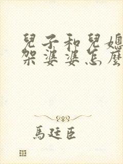 儿子和儿媳妇吵架婆婆怎么办