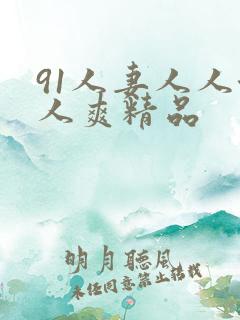91人妻人人澡人爽精品