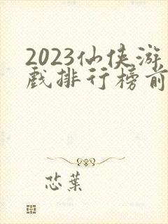 2023仙侠游戏排行榜前十名