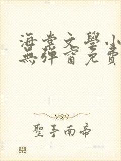 海棠文学小说网无弹窗免费网络小说在线阅读