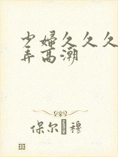 少妇久久久久被弄高潮
