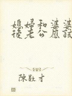 媳妇和婆婆吵架后老公应该怎么做
