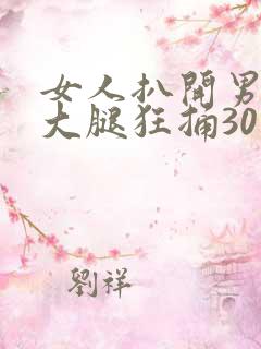 女人扒开男人的大腿狂捅30分钟
